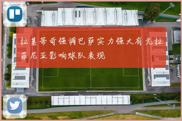拉基蒂奇强调巴萨实力强大有无拉菲尼亚影响球队表现