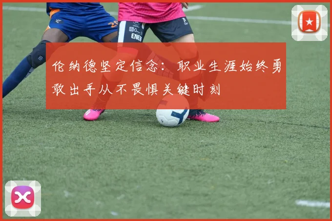 伦纳德坚定信念:职业生涯始终勇敢出手从不畏惧关键时刻