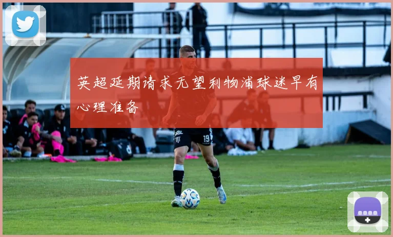 英超延期请求无望利物浦球迷早有心理准备