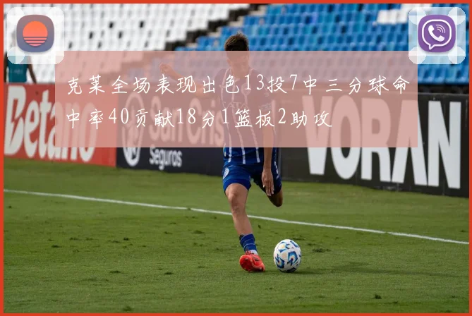 克莱全场表现出色13投7中三分球命中率40贡献18分1篮板2助攻