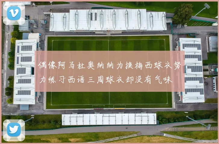 偶像阿马杜奥纳纳为换梅西球衣努力练习西语三周球衣却没有气味
