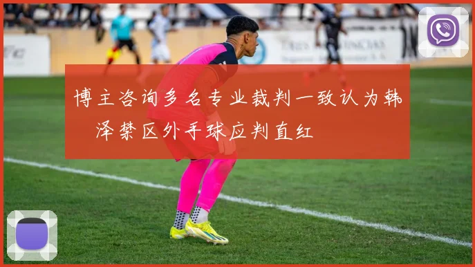博主咨询多名专业裁判一致认为韩镕泽禁区外手球应判直红