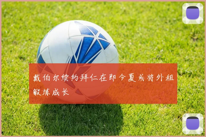 戴伯尔续约拜仁在即今夏或将外租锻炼成长
