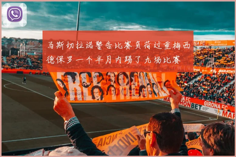 马斯切拉诺警告比赛负荷过重梅西德保罗一个半月内踢了九场比赛