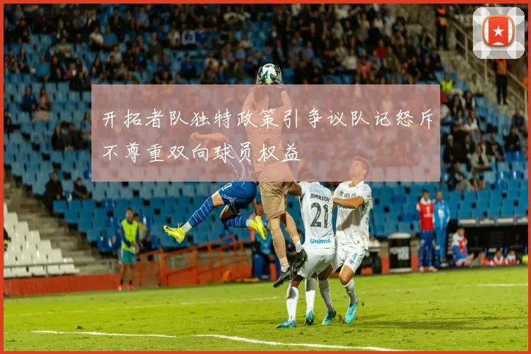 开拓者队独特政策引争议队记怒斥不尊重双向球员权益