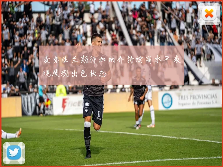 麦克法兰期待加纳乔持续高水平表现展现出色状态