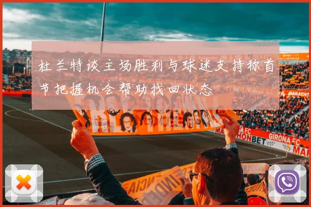 杜兰特谈主场胜利与球迷支持称首节把握机会帮助找回状态