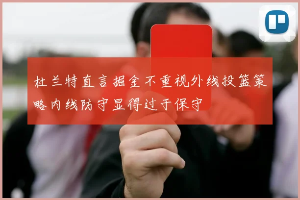 杜兰特直言掘金不重视外线投篮策略内线防守显得过于保守