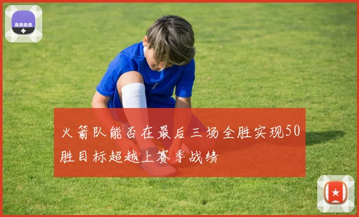 火箭队能否在最后三场全胜实现50胜目标超越上赛季战绩