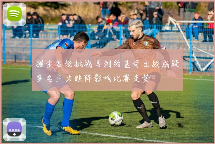 掘金客场挑战马刺约基奇出战成疑多名主力缺阵影响比赛走势