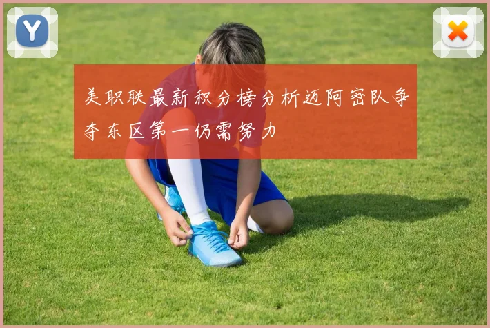 美职联最新积分榜分析迈阿密队争夺东区第一仍需努力