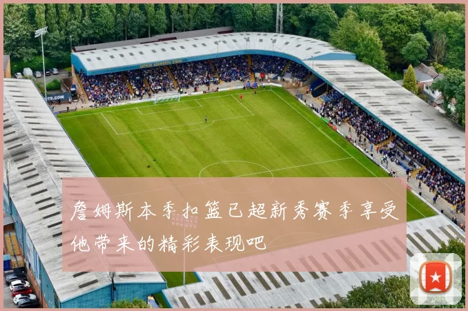 詹姆斯本季扣篮已超新秀赛季享受他带来的精彩表现吧