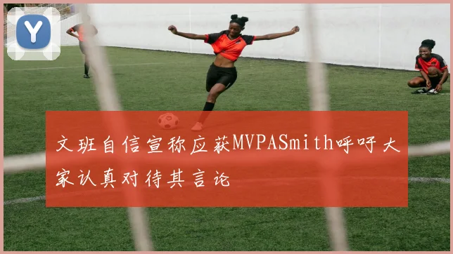 文班自信宣称应获MVPASmith呼吁大家认真对待其言论