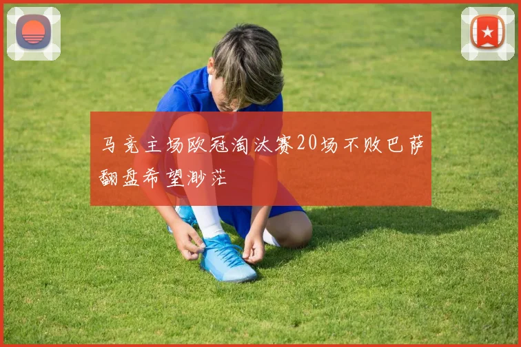 马竞主场欧冠淘汰赛20场不败巴萨翻盘希望渺茫