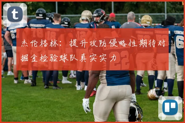 杰伦格林：提升攻防侵略性期待对掘金检验球队真实实力