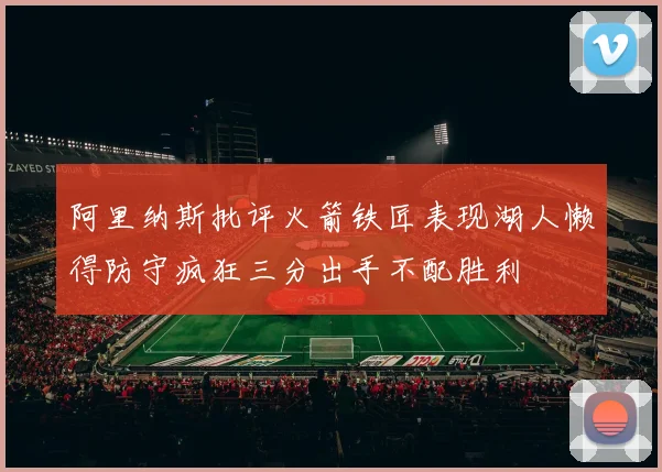 阿里纳斯批评火箭铁匠表现湖人懒得防守疯狂三分出手不配胜利