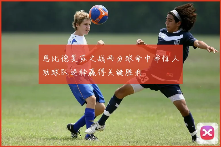 恩比德复苏之战两分球命中率惊人助球队逆转赢得关键胜利